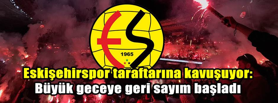 Eskişehirspor taraftarına kavuşuyor: Büyük geceye geri sayım başladı