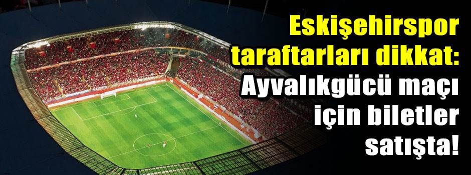 Eskişehirspor taraftarları dikkat: Ayvalıkgüc…