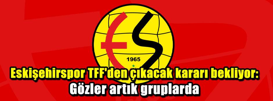 Eskişehirspor TFF'den çıkacak kararı bekliyor: Gözler artık gruplarda
