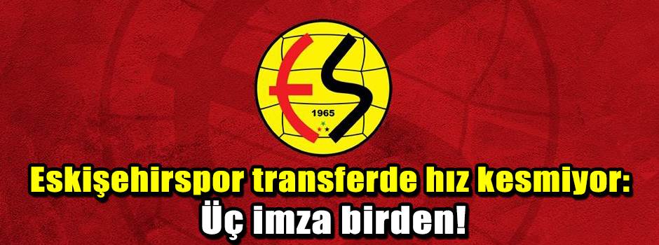 Eskişehirspor transferde hız kesmiyor: Üç imza birden!