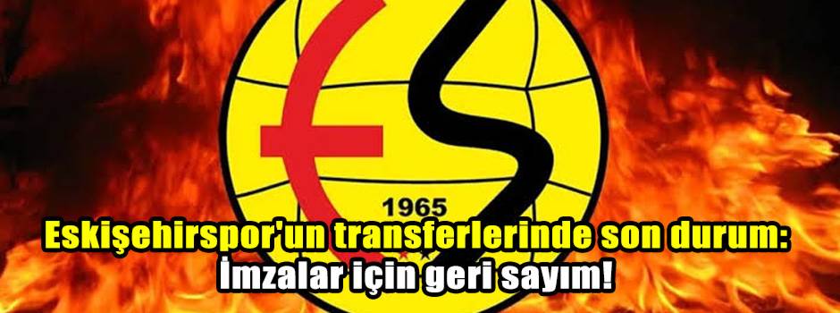 Eskişehirspor transferde imzalar için geri sayıma başladı