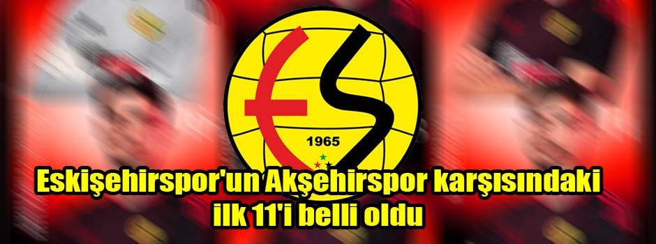 Eskişehirspor'un Akşehirspor karşısındaki ilk 11'i belli oldu