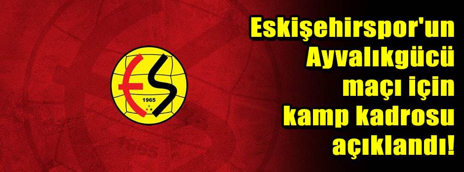 Eskişehirspor'un Ayvalıkgücü maçı için kamp k…