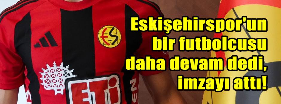 Eskişehirspor'un bir futbolcusu daha devam de…
