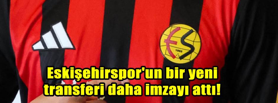 Eskişehirspor'un bir yeni transferi daha imzayı attı!