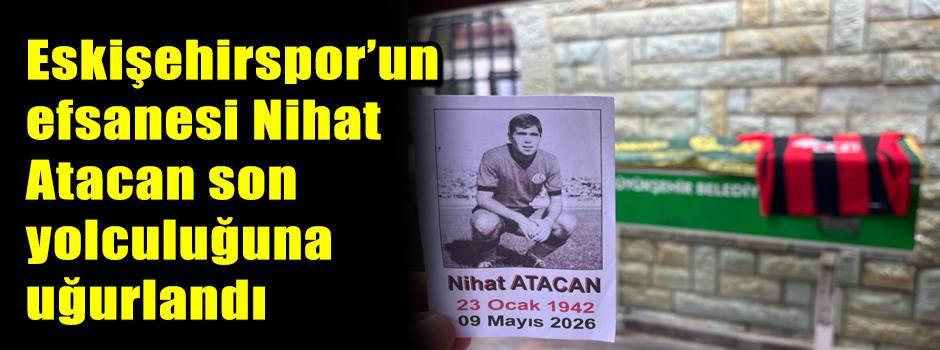 Eskişehirspor’un efsanesi Nihat Atacan son yo…