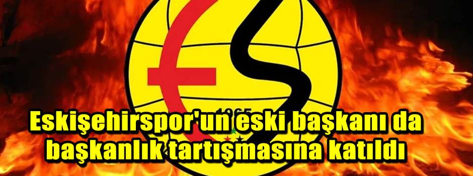 Eskişehirspor'un eski başkanı da başkanlık tartışmasına katıldı