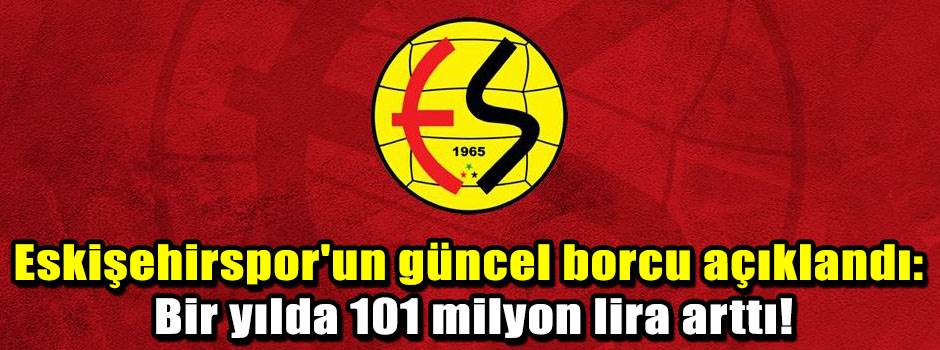 Eskişehirspor'un güncel borcu açıklandı: Bir yılda 101 milyon lira arttı!