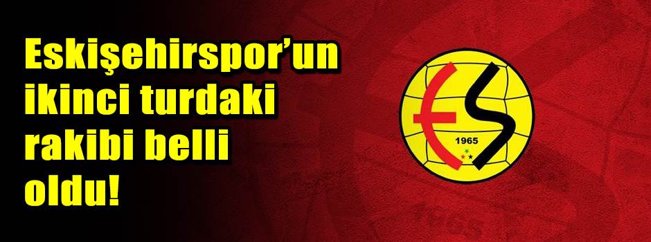 Eskişehirspor’un ikinci turdaki rakibi belli …