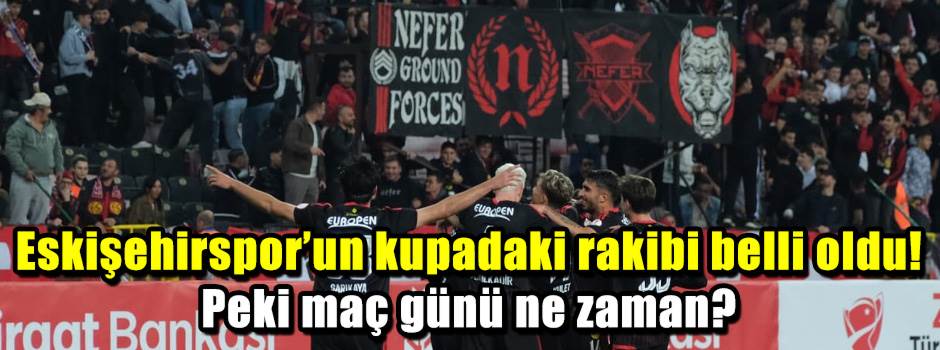 Eskişehirspor’un kupadaki rakibi belli oldu! Peki maç günü ne zaman?