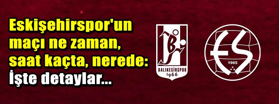 Eskişehirspor'un maçı ne zaman, saat kaçta, n…