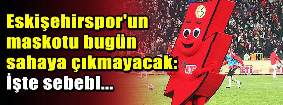 Eskişehirspor'un maskotu bugün sahaya çıkmayacak: İşte sebebi...