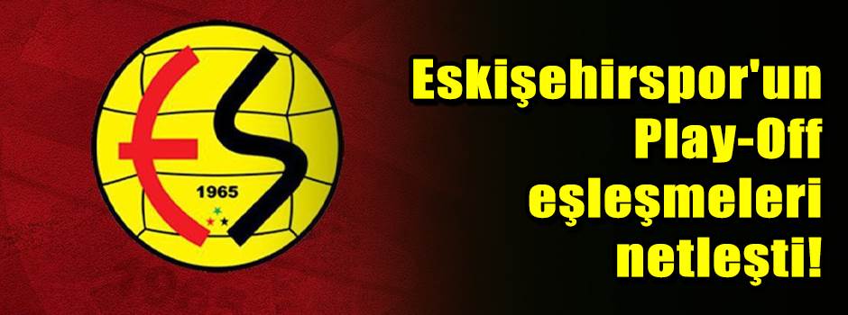 Eskişehirspor'un Play-Off eşleşmeleri netleşti!