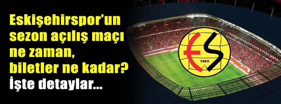 Eskişehirspor’un sezon açılış maçı ne zaman, biletler ne kadar? İşte detaylar...