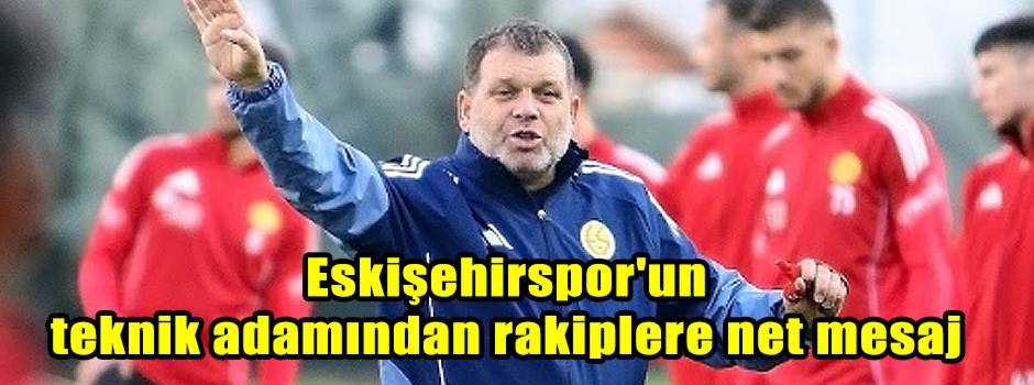 Eskişehirspor'un teknik adamından rakiplere net mesaj
