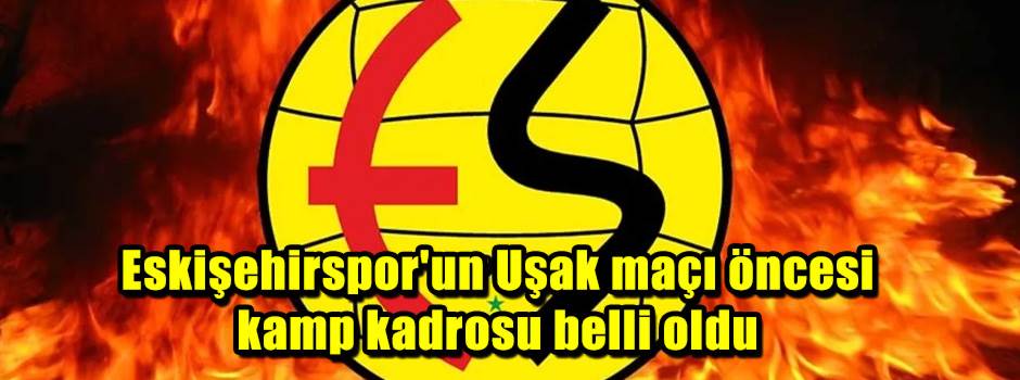Eskişehirspor'un Uşak maçı öncesi kamp kadrosu belli oldu
