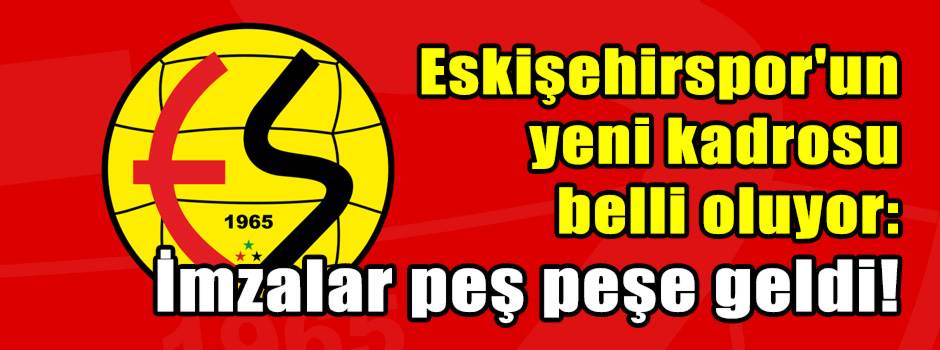 Eskişehirspor'un yeni kadrosu belli oluyor: İmzalar peş peşe geldi!