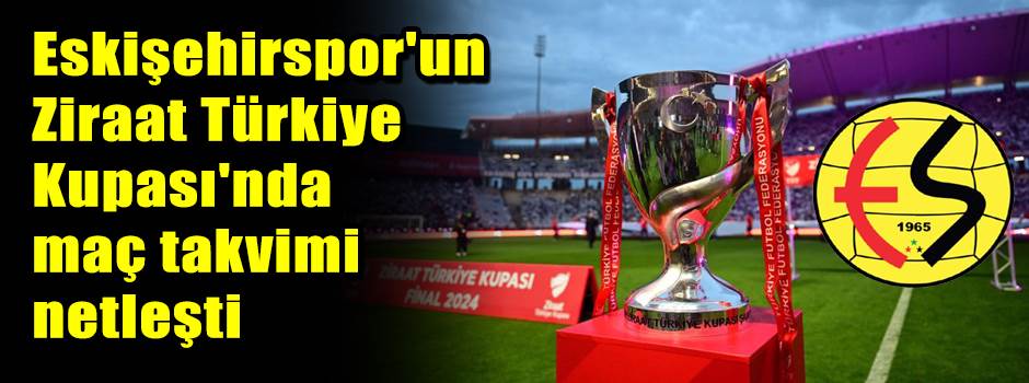 Eskişehirspor'un Ziraat Türkiye Kupası'nda maç takvimi netleşti