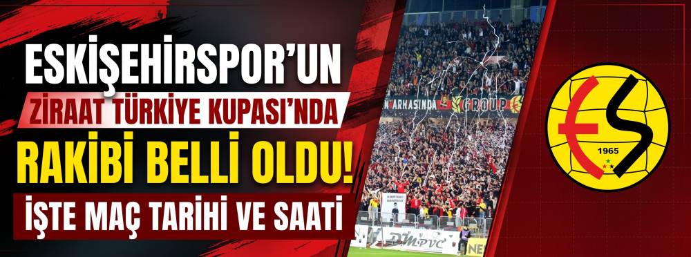 Eskişehirspor'un Ziraat Türkiye Kupası'nda rakibi belli oldu: İşte maç tarihi ve saati
