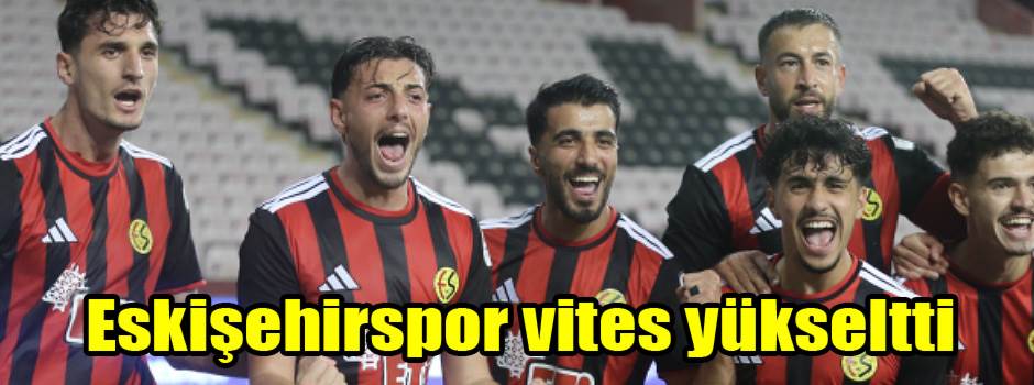 Eskişehirspor vites yükseltti