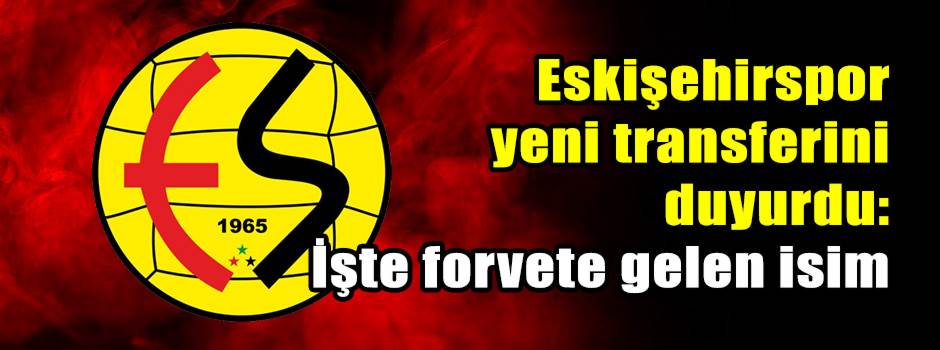Eskişehirspor yeni transferini duyurdu: İşte forvete gelen isim