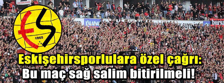 Eskişehirsporlulara özel çağrı: Bu maç sağ salim bitirilmeli! 