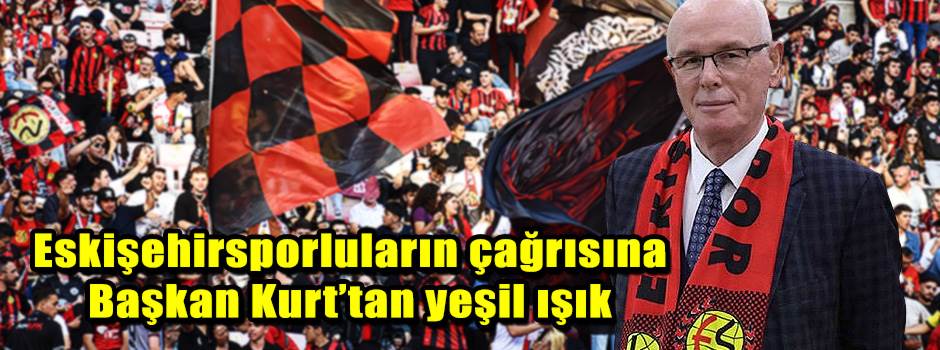 Eskişehirsporluların çağrısına Başkan Kurt’ta…