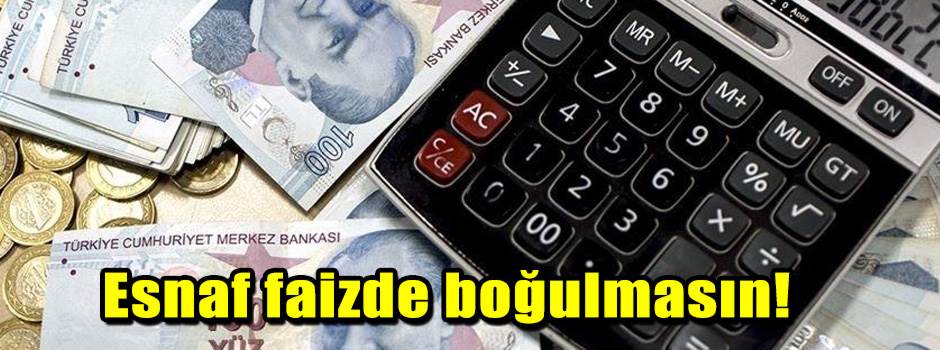 Esnaf faizde boğulmasın!