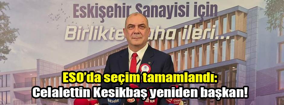 ESO’da seçim tamamlandı: Celalettin Kesikbaş yeniden başkan!