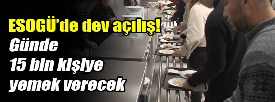 ESOGÜ’de dev açılış! Günde 15 bin kişiye yemek verecek