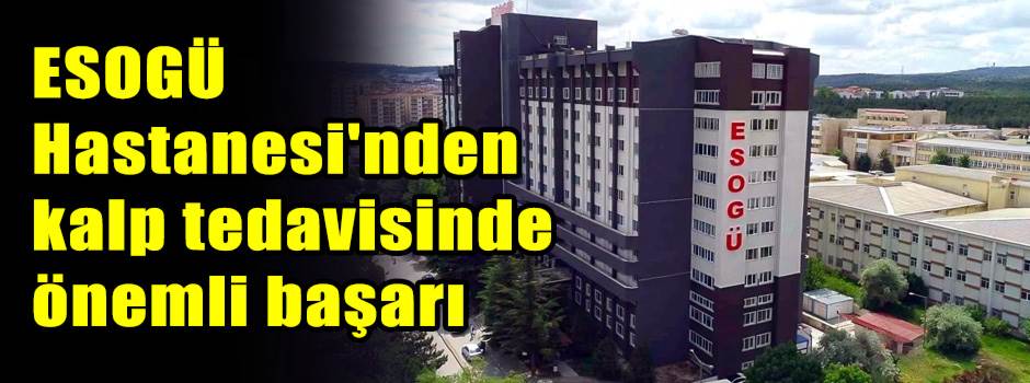 ESOGÜ Hastanesi'nden kalp tedavisinde önemli başarı