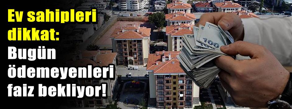 Ev sahipleri dikkat: Bugün ödemeyenleri faiz …