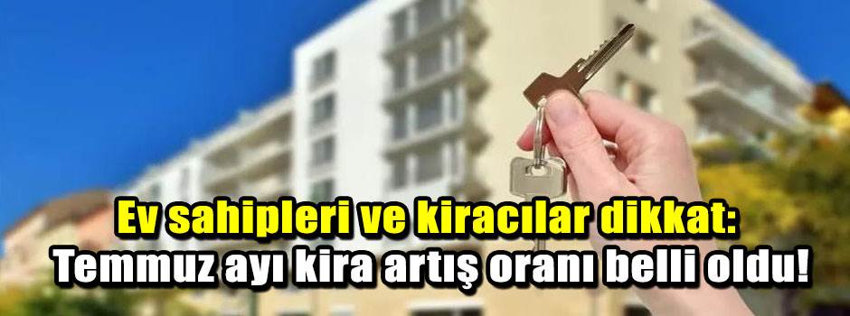 Ev sahipleri ve kiracılar dikkat: Temmuz ayı kira artış oranı belli oldu!