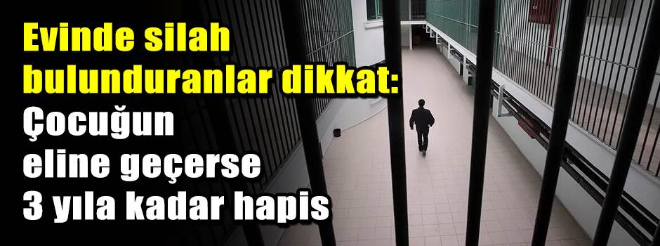 Evinde silah bulunduranlar dikkat: Çocuğun eline geçerse 3 yıla kadar hapis