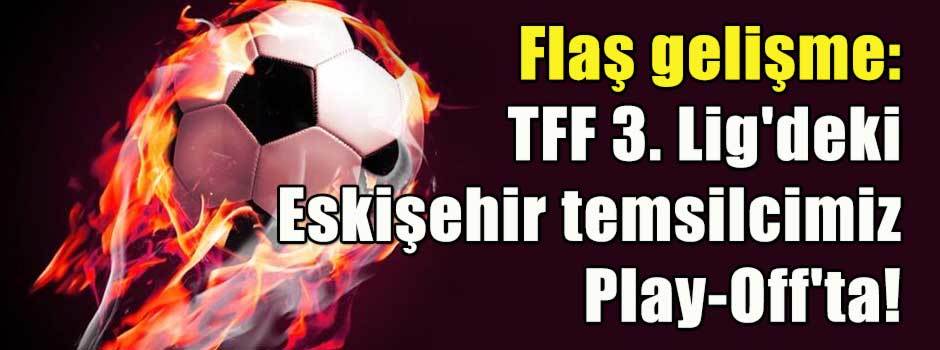 Flaş gelişme: TFF 3. Lig'deki Eskişehir temsilcimiz Play-Off'ta