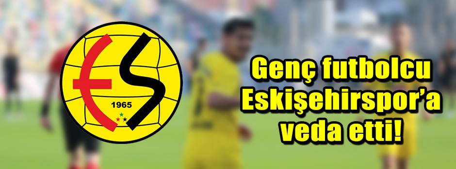 Genç futbolcu Eskişehirspor’a veda etti!