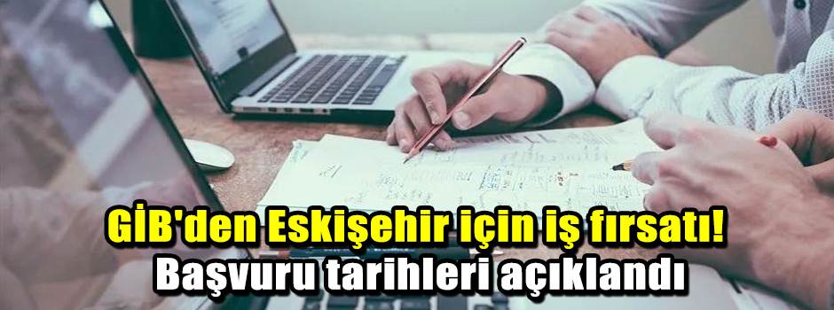GİB'den Eskişehir için iş fırsatı! Başvuru tarihleri açıklandı