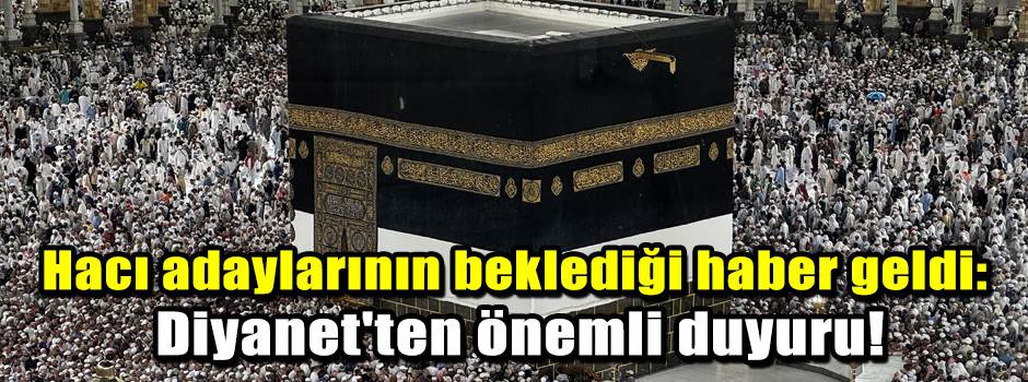 Hacı adaylarının beklediği haber geldi: Diyanet'ten önemli duyuru!