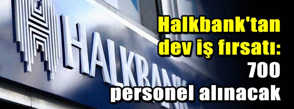 Halkbank'tan dev iş fırsatı: 700 personel alı…