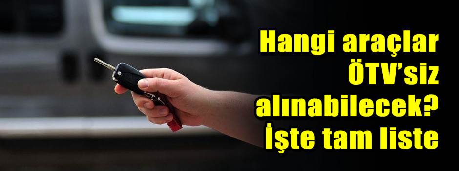 Hangi araçlar ÖTV’siz alınabilecek? İşte tam …