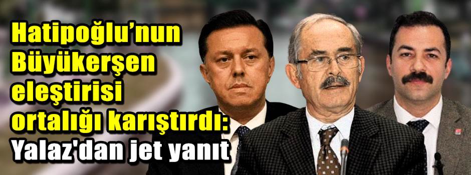 Hatipoğlu’nun Büyükerşen eleştirisi ortalığı karıştırdı: Yalaz'dan jet yanıt