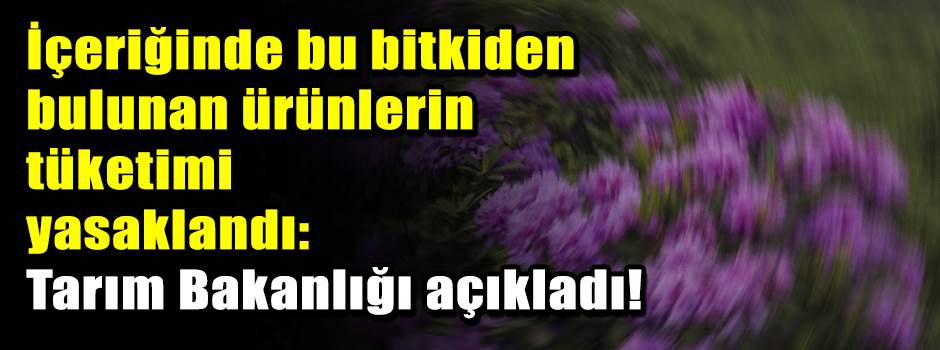 İçeriğinde bu bitkiden bulunan ürünlerin tüketimi yasaklandı: Tarım Bakanlığı açıkladı!