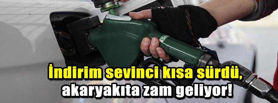 İndirim sevinci kısa sürdü, akaryakıta zam geliyor!