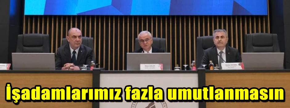 İşadamlarımız fazla umutlanmasın