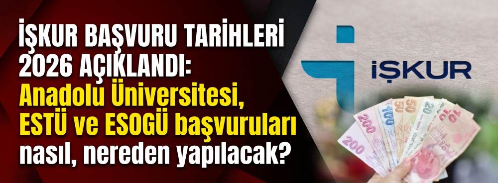  İŞKUR BAŞVURU TARİHLERİ 2026 AÇIKLANDI: Anadolu Üniversitesi, ESTÜ ve ESOGÜ başvuruları nasıl, nereden yapılacak?