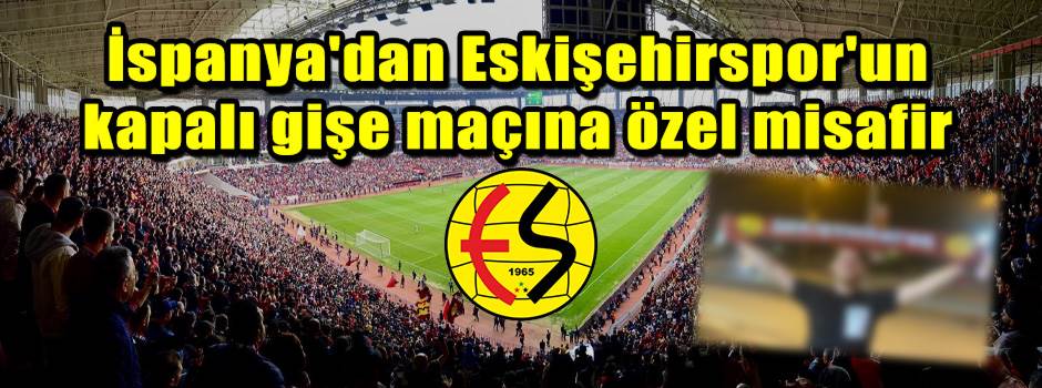 İspanya'dan Eskişehirspor'un kapalı gişe maçı…