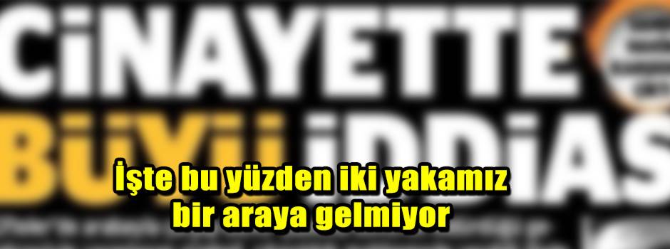 İşte bu yüzden iki yakamız bir araya gelmiyor
