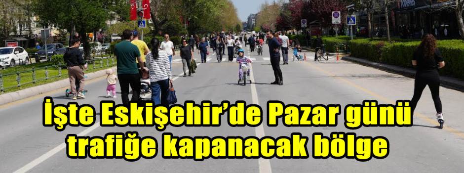 İşte Eskişehir’de Pazar günü trafiğe kapanacak bölge