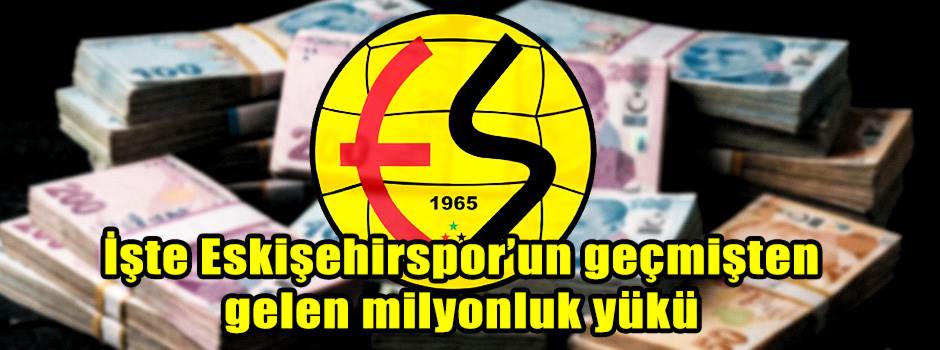 İşte Eskişehirspor’un geçmişten gelen milyonluk yükü
