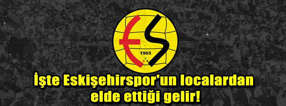 İşte Eskişehirspor'un localardan elde ettiği gelir!